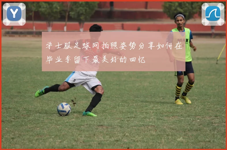 学士服足球网拍照姿势分享如何在毕业季留下最美好的回忆
