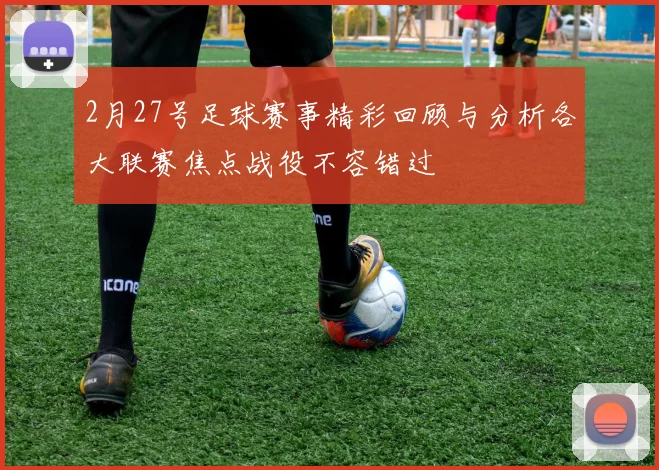 2月27号足球赛事精彩回顾与分析各大联赛焦点战役不容错过