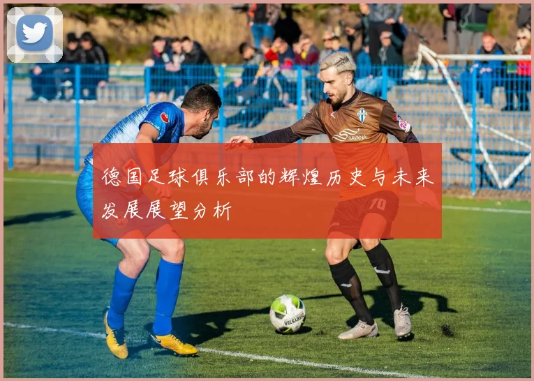 德国足球俱乐部的辉煌历史与未来发展展望分析