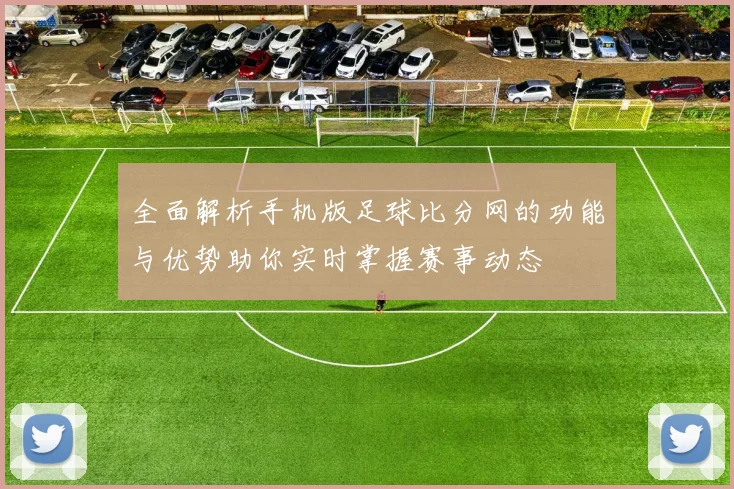 全面解析手机版足球比分网的功能与优势助你实时掌握赛事动态