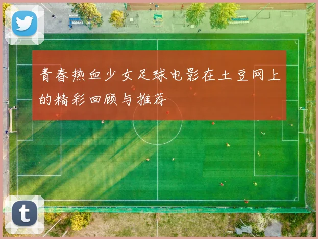 青春热血少女足球电影在土豆网上的精彩回顾与推荐