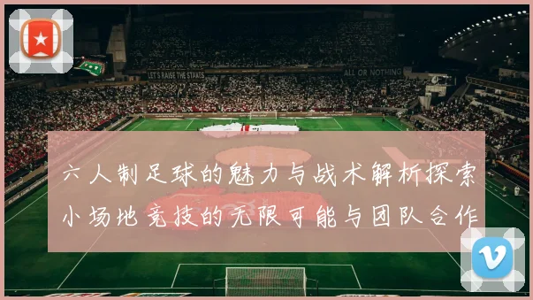 六人制足球的魅力与战术解析探索小场地竞技的无限可能与团队合作精神