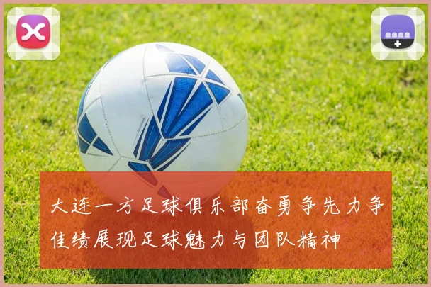 大连一方足球俱乐部奋勇争先力争佳绩展现足球魅力与团队精神