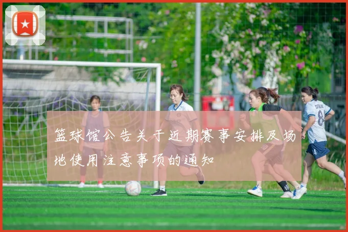 篮球馆公告关于近期赛事安排及场地使用注意事项的通知
