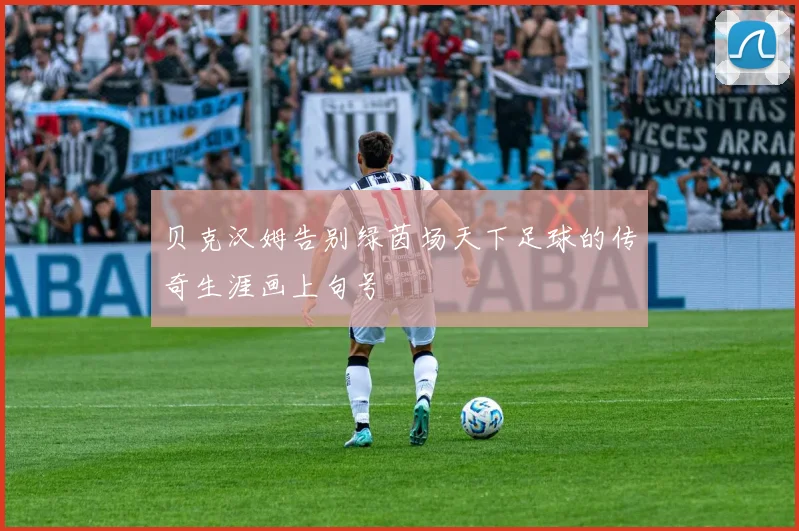贝克汉姆告别绿茵场天下足球的传奇生涯画上句号