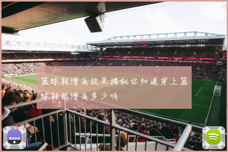 篮球鞋增高效果揭秘你知道穿上篮球鞋能增高多少吗