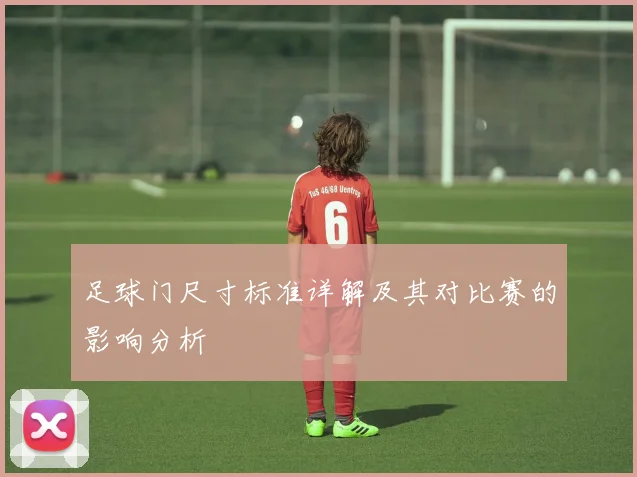 足球门尺寸标准详解及其对比赛的影响分析