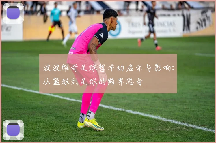 波波维奇足球哲学的启示与影响：从篮球到足球的跨界思考