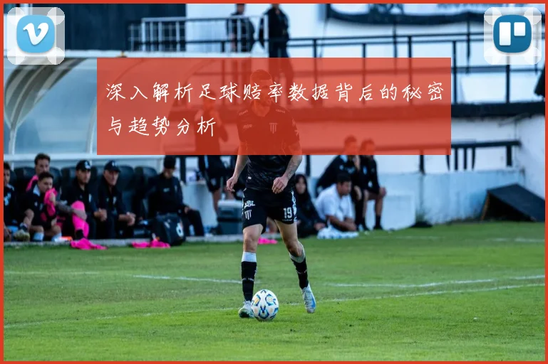 深入解析足球赔率数据背后的秘密与趋势分析